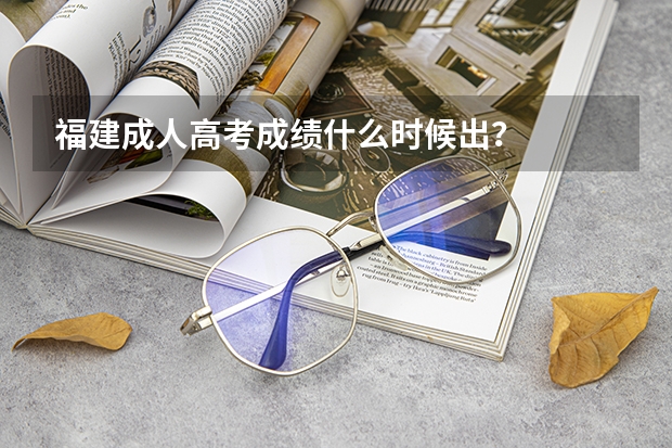 福建成人高考成绩什么时候出?