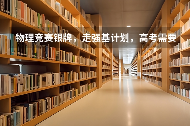 物理竞赛银牌，走强基计划，高考需要打多少分能进？