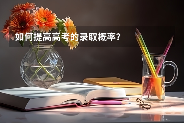 如何提高高考的录取概率?