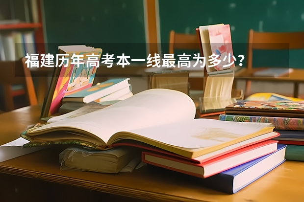 福建历年高考本一线最高为多少？