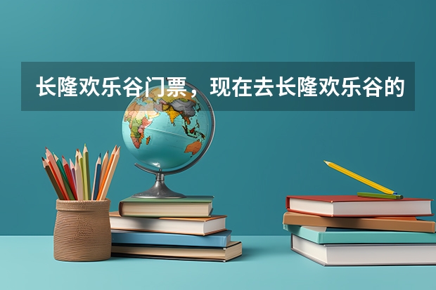 长隆欢乐谷门票,现在去长隆欢乐谷的门票是多少钱,本人是应届高考考生,不知道带上准考证有没有优惠.