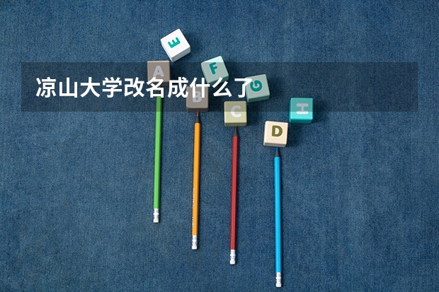 凉山大学改名成什么了