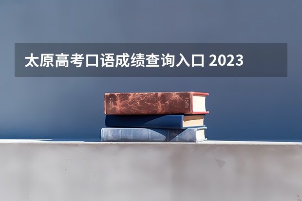 太原高考口语成绩查询入口 2023年7月4日太原理工大学雅思口语考试安排
