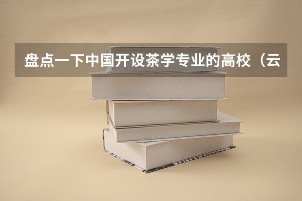 盘点一下中国开设茶学专业的高校(云南大学设有专科专业?)