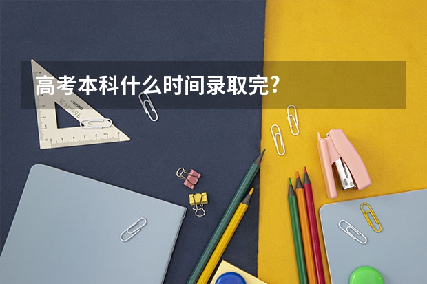 高考本科什么时间录取完?