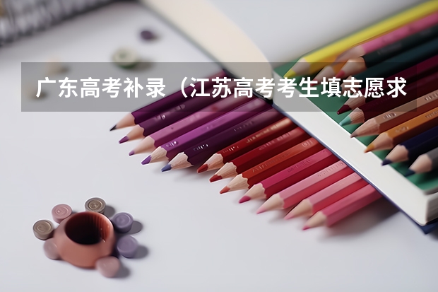 广东高考补录(江苏高考考生填志愿求帮助 中山大学、武汉大学)