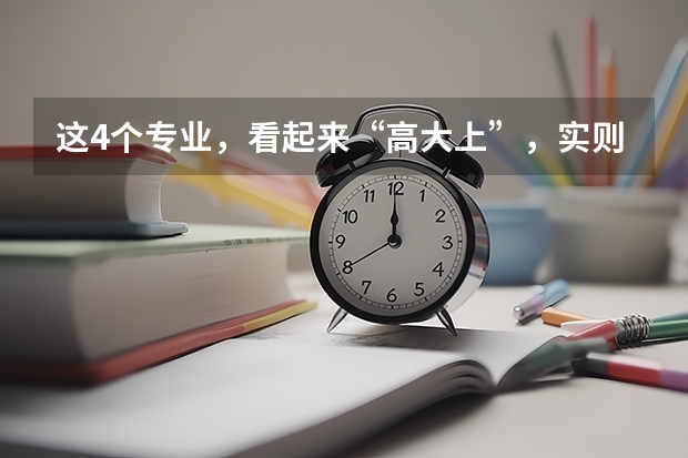 这4个专业，看起来“高大上”，实则很“鸡肋”你怎么看？