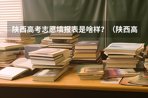 陕西高考志愿填报表是啥样?(陕西高考平行志愿录取规则)