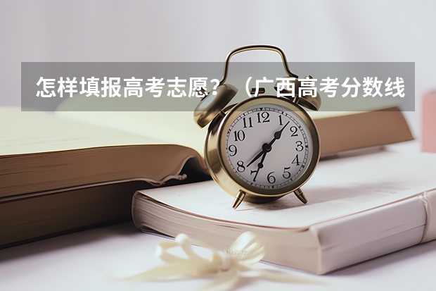 怎样填报高考志愿?(广西高考分数线一分一段)