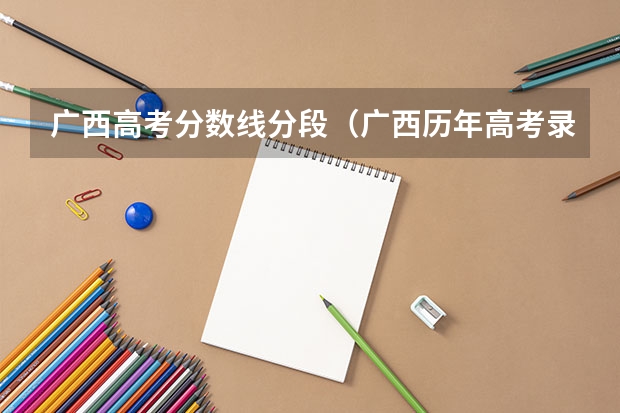 广西高考分数线分段(广西历年高考录取分数线)
