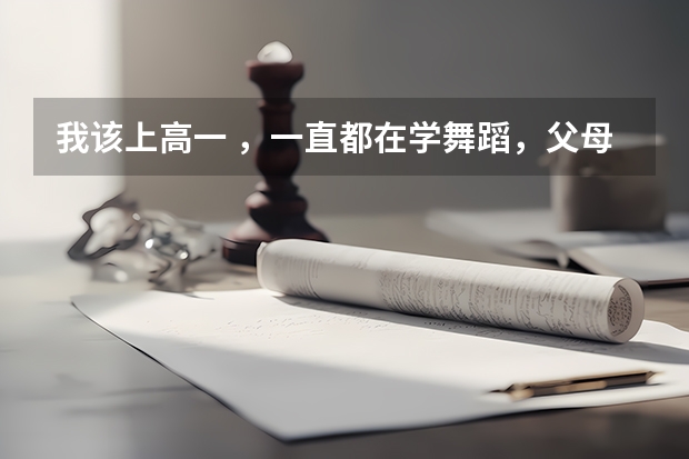 我该上高一 ,一直都在学舞蹈,父母觉得若是学习不好就艺考,舞蹈考试需要什么要求,但我想学表演怎么办