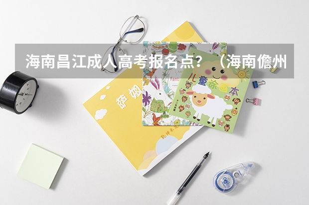 海南昌江成人高考报名点?(海南儋州成人高考报名点?)