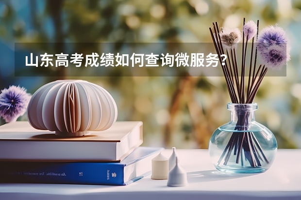 山东高考成绩如何查询微服务?