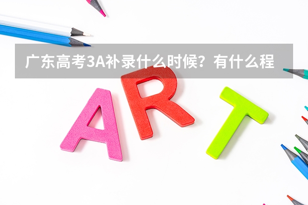 广东高考3A补录什么时候？有什么程序？登录什么网站？？在哪里查看补录学校？？我理411，求