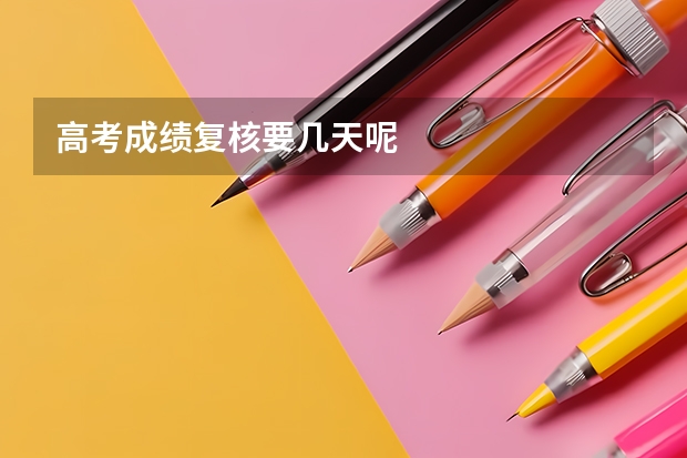 高考成绩复核要几天呢