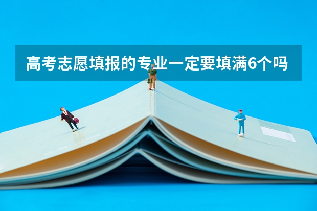 高考志愿填报的专业一定要填满6个吗?