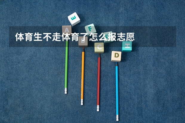 体育生不走体育了怎么报志愿