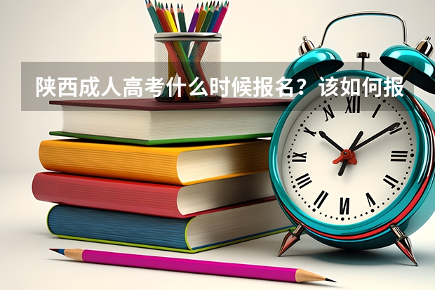 陕西成人高考什么时候报名？该如何报名？