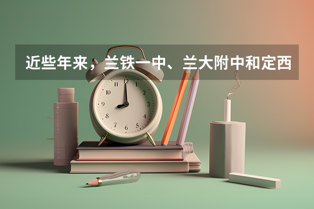 近些年来,兰铁一中、兰大附中和定西一中这三个学校中,师资力量、一本重点院校的上线率哪个好?