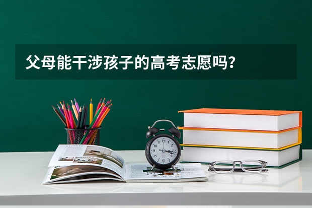父母能干涉孩子的高考志愿吗？
