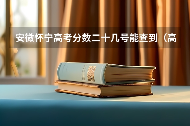 安微怀宁高考分数二十几号能查到(高考分数啥时间公布(安微))