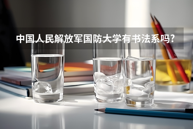 中国人民解放军国防大学有书法系吗?怎么考?用过美术联考吗?