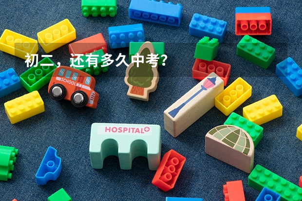 初二，还有多久中考？