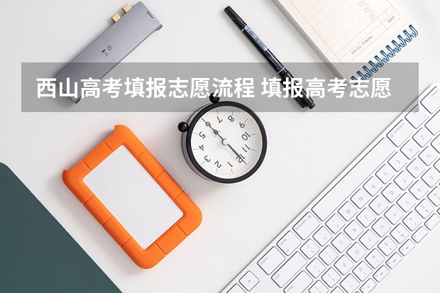 西山高考填报志愿流程 填报高考志愿的步骤
