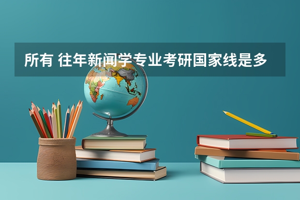 所有 往年新闻学专业考研国家线是多少？