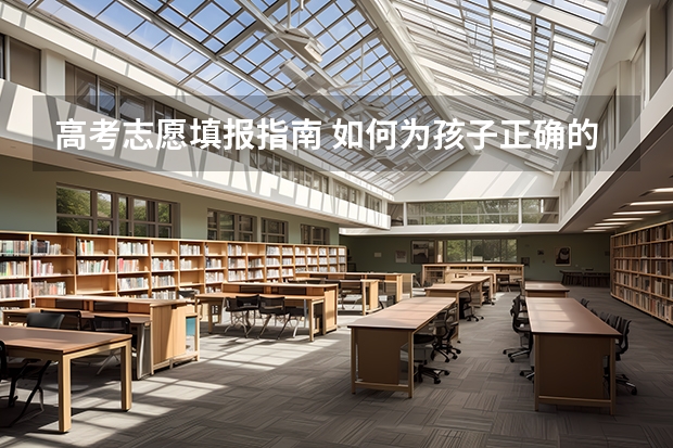 高考志愿填报指南 如何为孩子正确的填报志愿