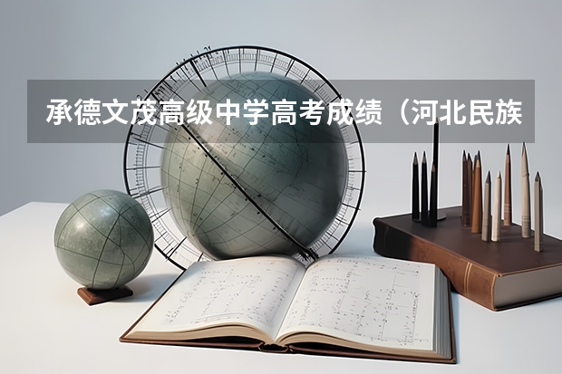 承德文茂高级中学高考成绩（河北民族师范学院官网河北民族师范学院官网查询期末成绩）