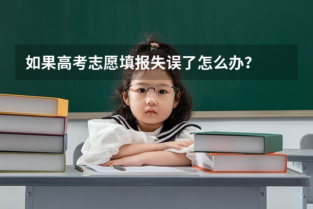 如果高考志愿填报失误了怎么办?