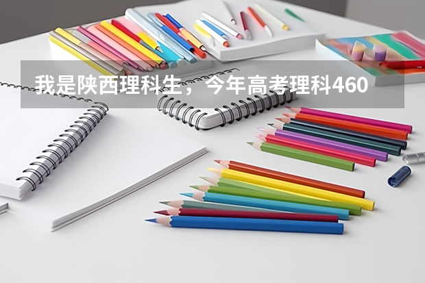 我是陕西理科生，今年高考理科460分，能报哪些陕西的三本院校？