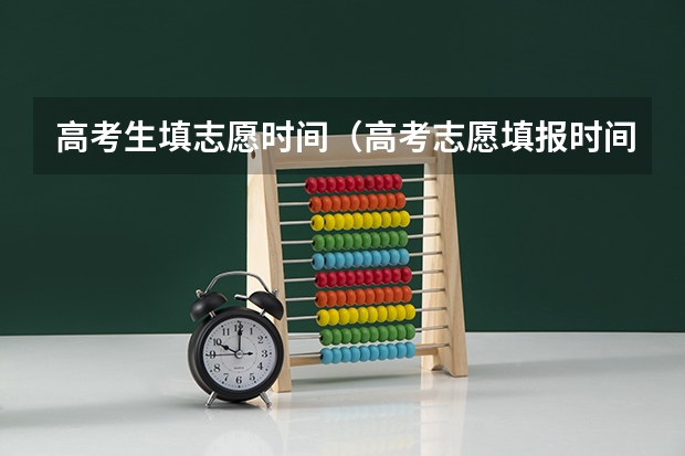 高考生填志愿时间（高考志愿填报时间和截止时间）