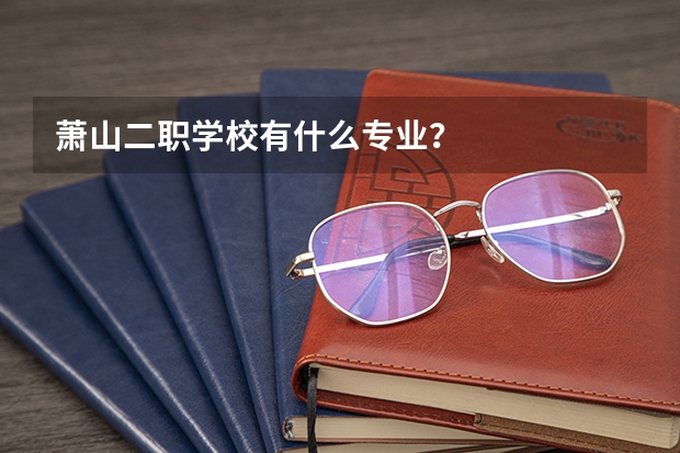 萧山二职学校有什么专业?