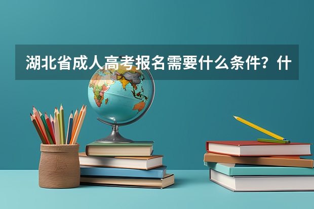 湖北省成人高考报名需要什么条件?什么时候开始注册报名?