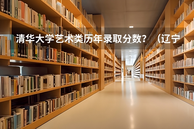 清华大学艺术类历年录取分数?(辽宁美术联考成绩公布时间)