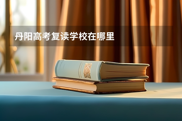 丹阳高考复读学校在哪里
