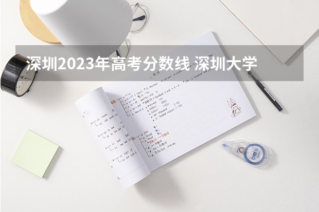 深圳2023年高考分数线 深圳大学高考文科的最低录取分数线和最高的？