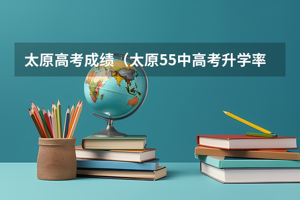 太原高考成绩(太原55中高考升学率)