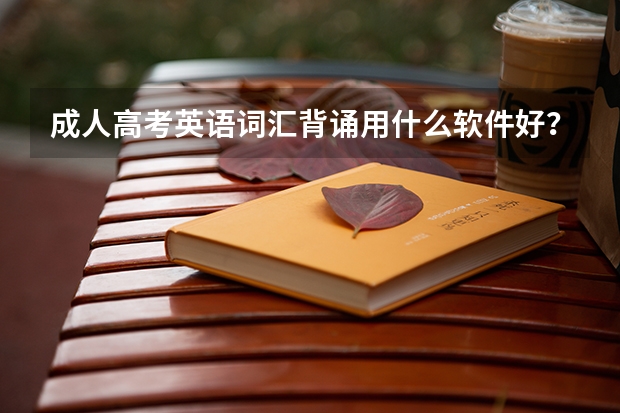 成人高考英语词汇背诵用什么软件好?