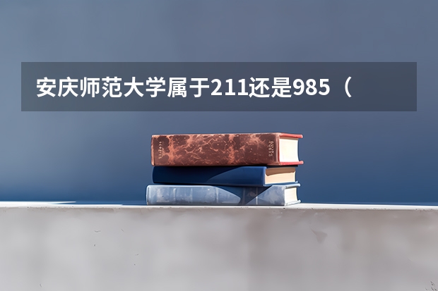 安庆师范大学属于211还是985（安庆师范大学是985还是211）