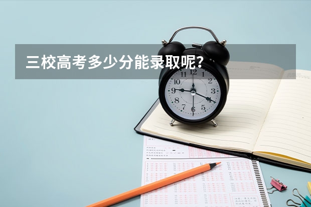 三校高考多少分能录取呢?