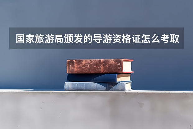 国家旅游局颁发的导游资格证怎么考取?