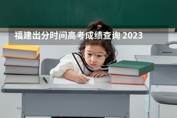 福建出分时间高考成绩查询 2023福建省高考出分时间