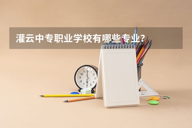 灌云中专职业学校有哪些专业?