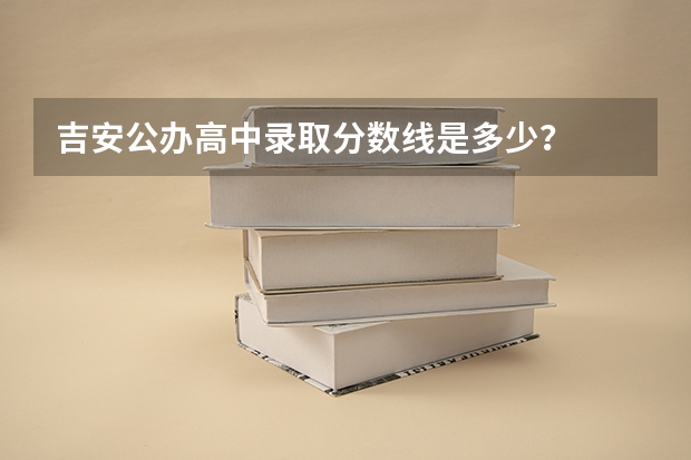 吉安公办高中录取分数线是多少?