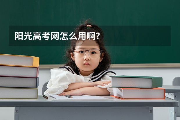 阳光高考网怎么用啊?