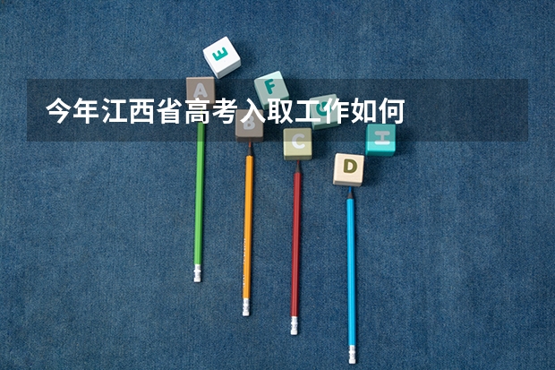 今年江西省高考入取工作如何