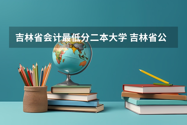 吉林省会计最低分二本大学 吉林省公办二本大学排名